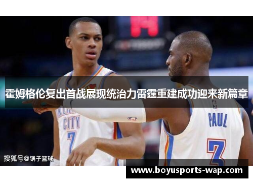 霍姆格伦复出首战展现统治力雷霆重建成功迎来新篇章