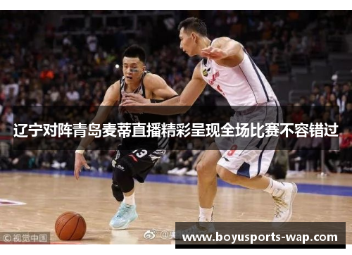 辽宁对阵青岛麦蒂直播精彩呈现全场比赛不容错过